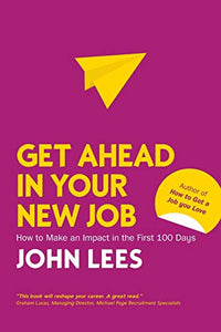 Get Ahead in Your New Job: How to Make an Impact in the First 100 Days 