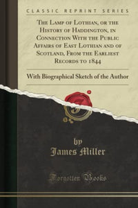 The Lamp of Lothian, or the History of Haddington, in Connection with the Public Affairs of East Lothian and of Scotland, from the Earliest Records to 1844 