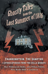 Ghostly Tales from the Lost Summer of 1816 - Frankenstein, The Vampyre & Other Stories from the Villa Diodati 