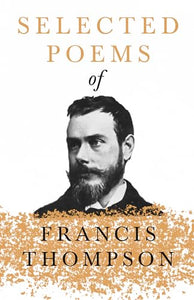 Selected Poems of Francis Thompson;With a Chapter from Francis Thompson, Essays, 1917 by Benjamin Franklin Fisher 