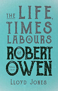 The Life, Times & Labours of Robert Owen - Volume I & II;With a Biography by Leslie Stephen 
