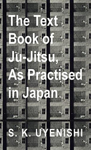 Text-Book of Ju-Jitsu, as Practised in Japan - Being a Simple Treatise on the Japanese Method of Self Defence 