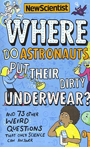 Where Do Astronauts Put Their Dirty Underwear?: And 73 Other Weird Questions That Only Science Can Answer 