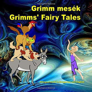 Grimm mesék. Grimms' Fairy Tales. Bilingual book in Hungarian and English: Dual Language Picture Book for KIds 