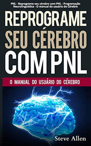 PNL - Reprograme seu cérebro com PNL - Programação Neurolinguística - O manual do usuário do Cérebro 