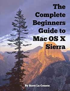 The Complete Beginners Guide to Mac OS X Sierra (Version 10.12) 