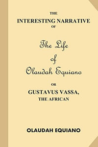 The Interesting Narrative of the Life of Olaudah Equiano, Or Gustavus Vassa, The African 