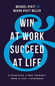 Win at Work and Succeed at Life – 5 Principles to Free Yourself from the Cult of Overwork 