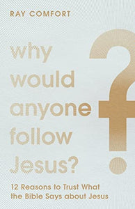 Why Would Anyone Follow Jesus? – 12 Reasons to Trust What the Bible Says about Jesus 