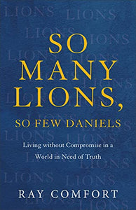 So Many Lions, So Few Daniels – Living without Compromise in a World in Need of Truth 