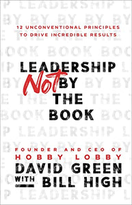 Leadership Not by the Book – 12 Unconventional Principles to Drive Incredible Results 