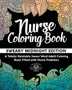 Nurse Coloring Book: Sweary Midnight Edition - A Totally Relatable Swear Word Adult Coloring Book Filled with Nurse Problems 