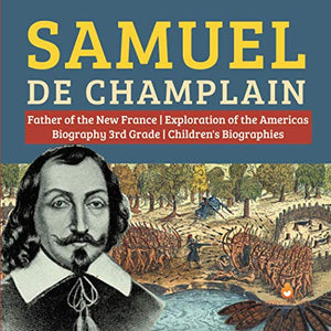 Samuel de Champlain Father of the New France Exploration of the Americas Biography 3rd Grade Children's Biographies 