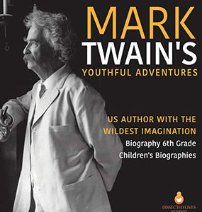 Mark Twain's Youthful Adventures US Author with the Wildest Imagination Biography 6th Grade Children's Biographies 