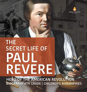 The Secret Life of Paul Revere Hero of the American Revolution Biography 6th Grade Children's Biographies 