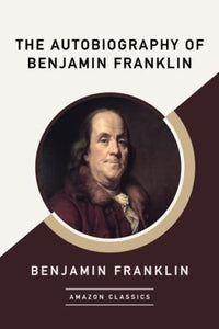 The Autobiography of Benjamin Franklin (AmazonClassics Edition) 