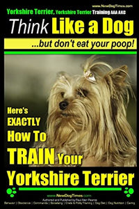 Yorkshire Terrier Dog Training - Think Like a Dog but Don't Eat Your Poop! - Yorkshire Terrier Breed Expert Training 