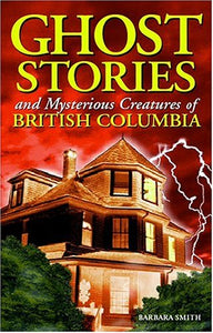 Ghost Stories and Mysterious Creatures of British Columbia 