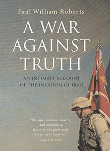 A War Against Truth: An Intimate Account of the Invasion of Iraq 