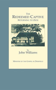 The Redeemed Captive Returning to Zion ; or, a Faithful History of Remarkable Occurrences in the Captivity and Deliverance of Mr. John Williams, Minister of the Gospel in Deerfield, Who in the Desolation That Befel That Plantation by an Incursion of the F 