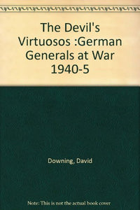 The Devil's Virtuosos: German Generals at War, 1940-5 