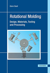 Rotational Molding Design, Materials, Tooling and Processing 