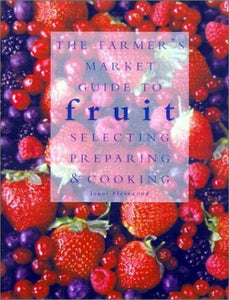 The Farmer's Market Guide to Fruit: Selecting, Preparing, and Cooking 