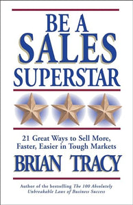 Be A Sales Superstar! 21 Great Ways to Sell More, Faster, Easier in Tough Markets 