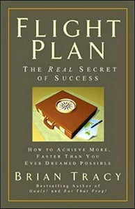 Flight Plan: The Real Secret of Success. How to Achieve More, Faster, Than You Ever Dreamed Possible. 