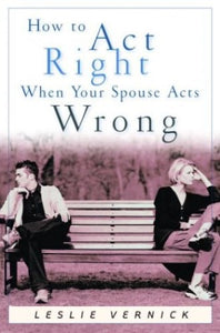 How to Act Right When Your Spouse Acts Wrong 