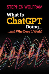 What Is ChatGPT Doing ... and Why Does It Work? 