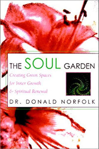 The Soul Garden: Creating Garden Spaces for Inner Growth and Spiritual Renewal 