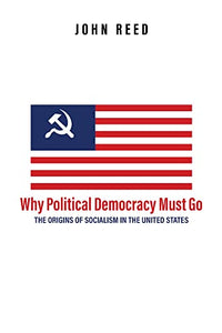 Why Political Democracy Must Go: The Origins of Socialism in the United States 