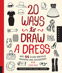 20 Ways to Draw a Dress and 44 Other Fabulous Fashions and Accessories 