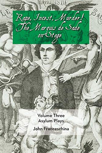 Rape, Incest, Murder! the Marquis de Sade on Stage Volume Three - Asylum Plays 