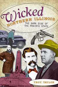 Wicked Northern Illinois: The Dark Side of the Prairie State 