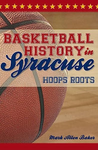 Basketball History in Syracuse: Hoops Roots 