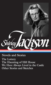 Shirley Jackson: Novels and Stories (Loa #204): The Lottery / The Haunting of Hill House / We Have Always Lived in the Castle / Other Stories and Sket 