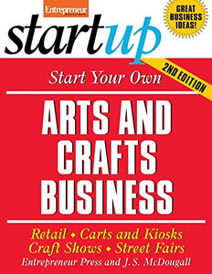 Start Your Own Arts and Crafts Business: Retail, Carts and Kiosks, Craft Shows, Street Fairs 