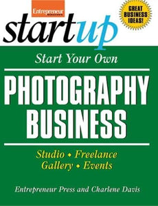 Start Your Own Photography Business: Studio, Freelance, Gallery, Events 