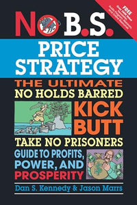 No B.S. Price Strategy: The Ultimate No Holds Barred, Kick Butt, Take No Prisoners Guide to Profits, Power, and Prosperity 