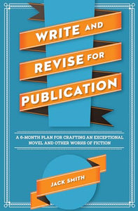 Write and Revise for Publication: A 6-Month Plan for Crafting an Exceptional Novel and Other Works of Fiction 