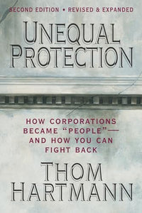 Unequal Protection: The Rise of Corporate Dominance and the Theft of Human Rights 