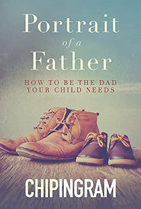 Portrait of a Father: How to be the Dad Your Child Needs 