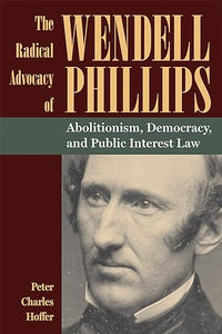 The Radical Advocacy of Wendell Phillips 