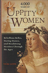 4,000 Years of Uppity Women: Rebellious Belles, Daring Dames, and Headstrong Heroines Through the Ages 