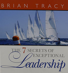 The 7 Secrets of Exceptional Leadership 