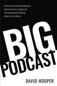 Big Podcast - Grow Your Podcast Audience, Build Listener Loyalty, and Get Everybody Talking About Your Show 