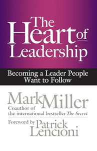 The Heart of Leadership; Becoming a Leader People Want to Follow 