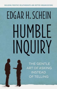 Humble Inquiry; The Gentle Art of Asking Instead of Telling 